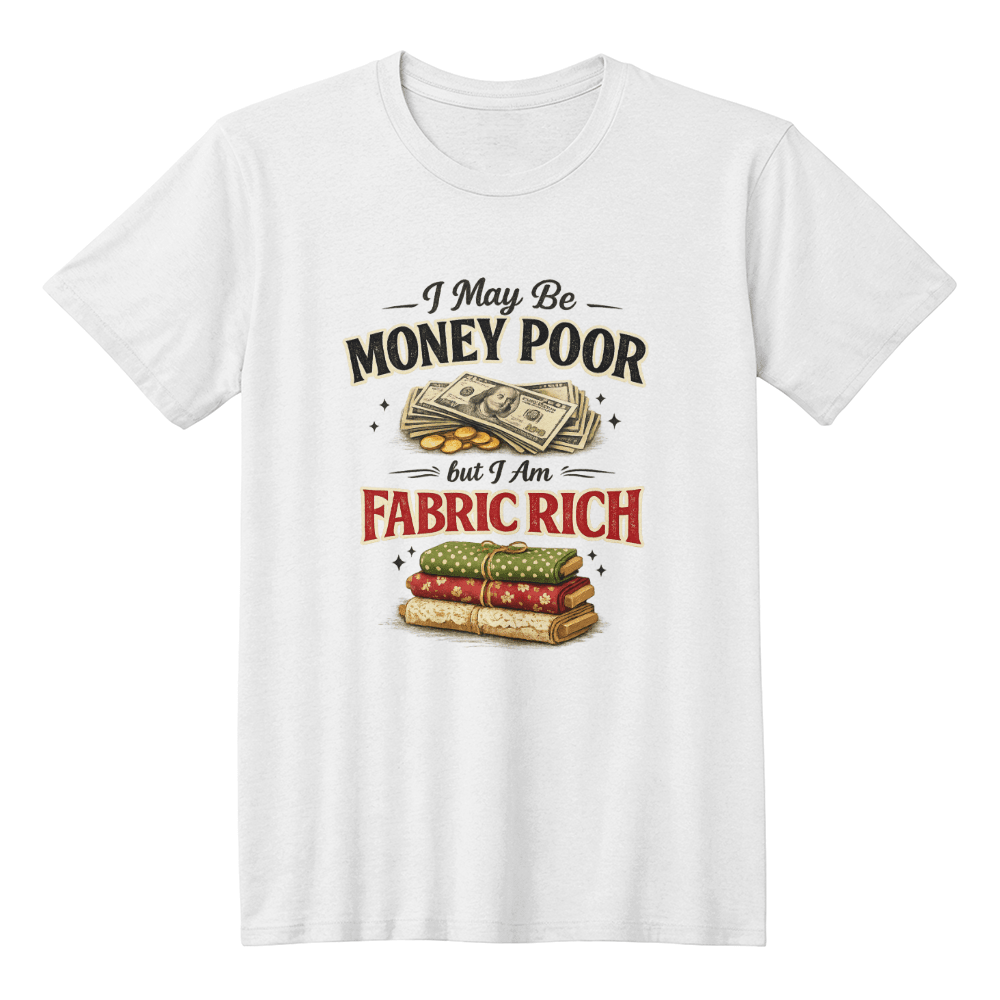 Fun Sewing T-Shirt I May be Money Poor But I am Fabric Rich - Mary Jo Fabrics