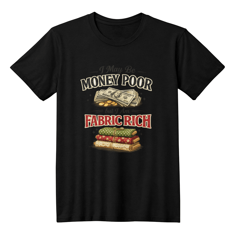Fun Sewing T-Shirt I May be Money Poor But I am Fabric Rich - Mary Jo Fabrics